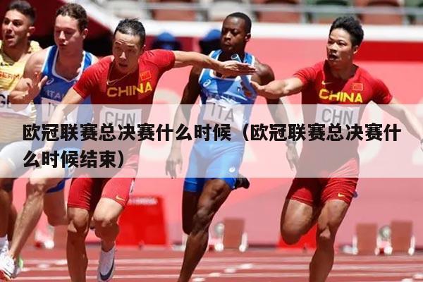 欧冠联赛总决赛什么时候（欧冠联赛总决赛什么时候结束）