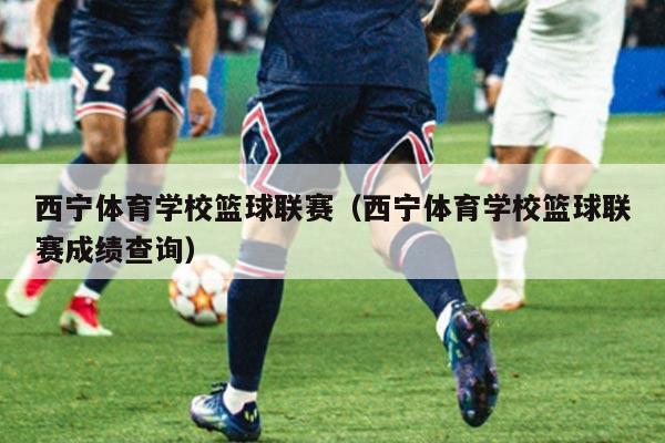 西宁体育学校篮球联赛（西宁体育学校篮球联赛成绩查询）