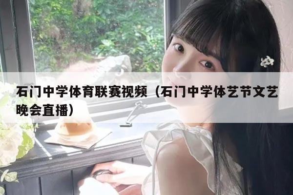 石门中学体育联赛视频（石门中学体艺节文艺晚会直播）