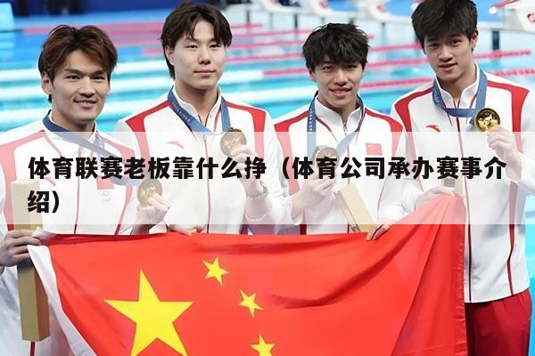 体育联赛老板靠什么挣（体育公司承办赛事介绍）