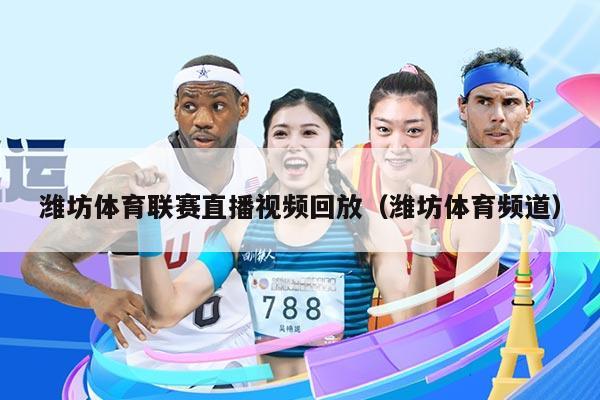 潍坊体育联赛直播视频回放（潍坊体育频道）