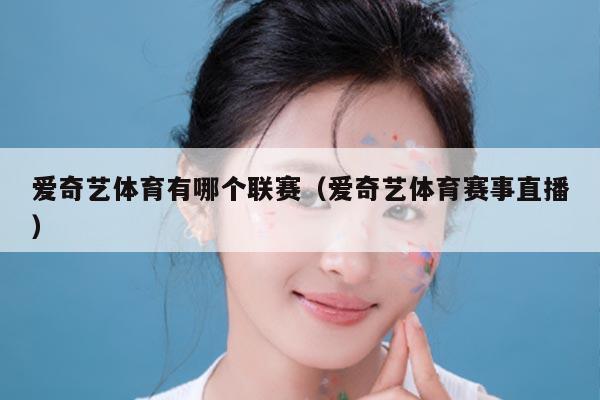 爱奇艺体育有哪个联赛（爱奇艺体育赛事直播）