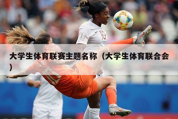 大学生体育联赛主题名称（大学生体育联合会）