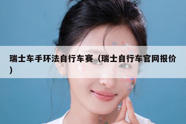 瑞士车手环法自行车赛（瑞士自行车官网报价）