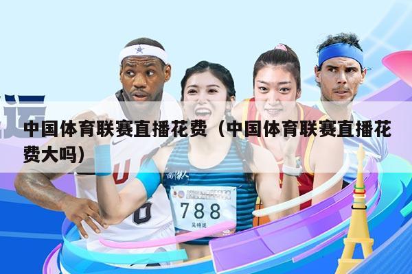 中国体育联赛直播花费（中国体育联赛直播花费大吗）