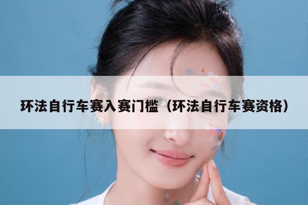 环法自行车赛入赛门槛（环法自行车赛资格）