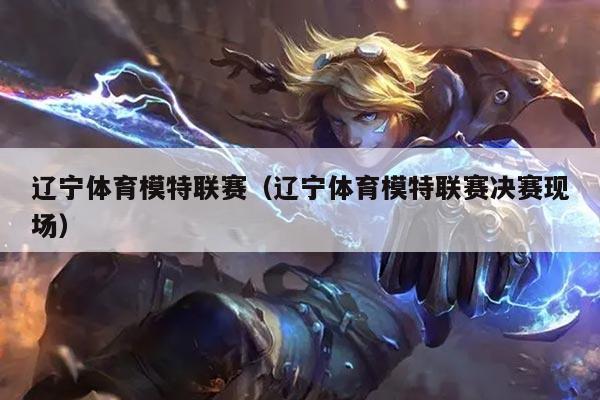 辽宁体育模特联赛（辽宁体育模特联赛决赛现场）