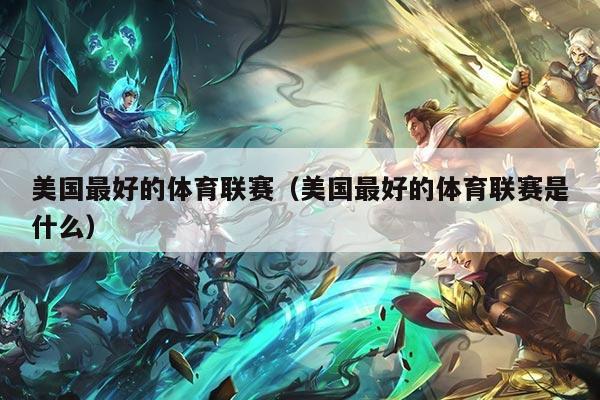 美国最好的体育联赛（美国最好的体育联赛是什么）