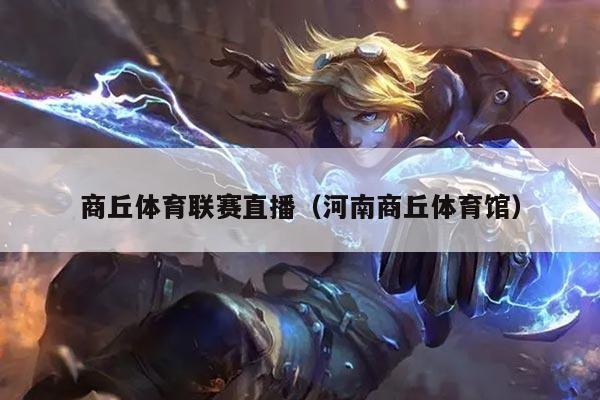 商丘体育联赛直播（河南商丘体育馆）