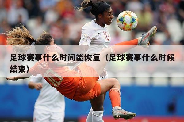 足球赛事什么时间能恢复（足球赛事什么时候结束）