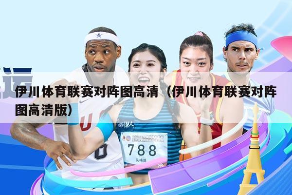 伊川体育联赛对阵图高清（伊川体育联赛对阵图高清版）