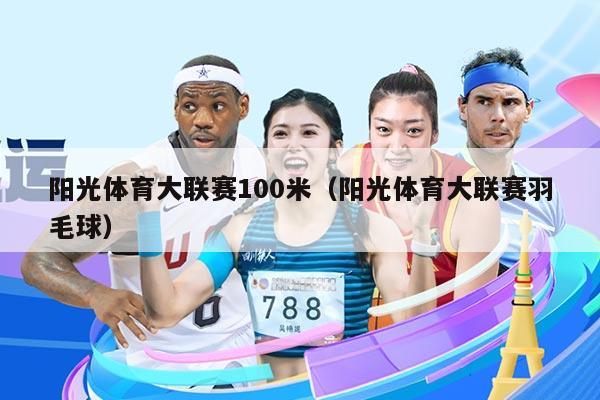 阳光体育大联赛100米（阳光体育大联赛羽毛球）