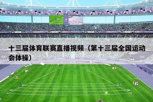 十三届体育联赛直播视频（第十三届全国运动会体操）