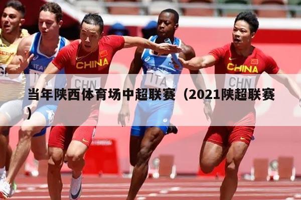 当年陕西体育场中超联赛（2021陕超联赛）