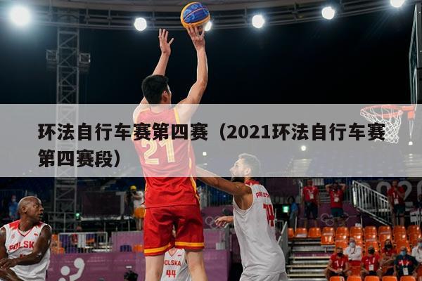 环法自行车赛第四赛（2021环法自行车赛第四赛段）