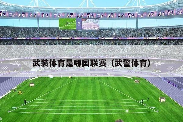 武装体育是哪国联赛（武警体育）