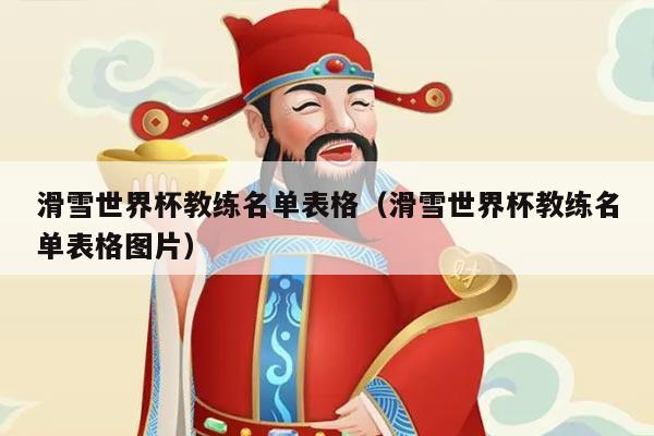 滑雪世界杯教练名单表格（滑雪世界杯教练名单表格图片）