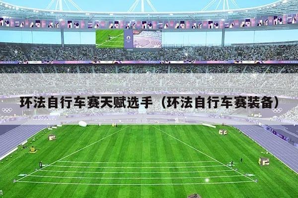 环法自行车赛天赋选手（环法自行车赛装备）