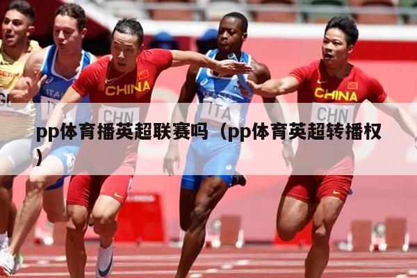 pp体育播英超联赛吗（pp体育英超转播权）