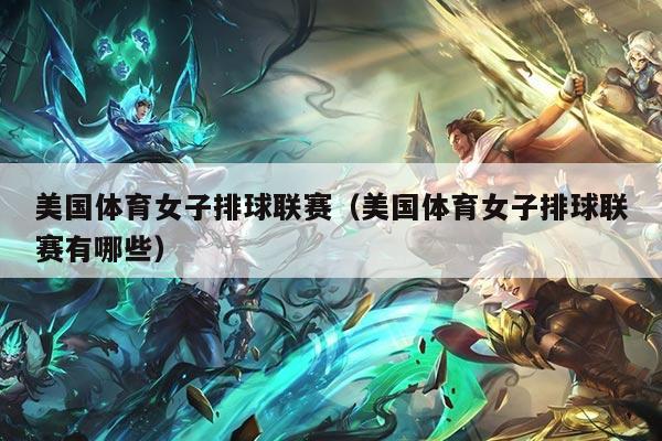 美国体育女子排球联赛（美国体育女子排球联赛有哪些）