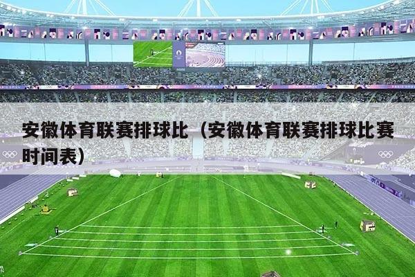 安徽体育联赛排球比（安徽体育联赛排球比赛时间表）