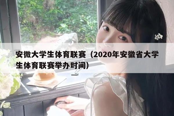 安微大学生体育联赛（2020年安徽省大学生体育联赛举办时间）