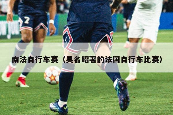 南法自行车赛（臭名昭著的法国自行车比赛）