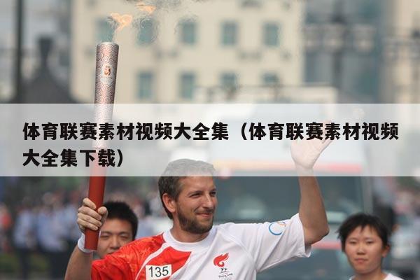 体育联赛素材视频大全集（体育联赛素材视频大全集下载）