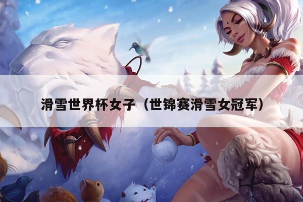 滑雪世界杯女子（世锦赛滑雪女冠军）