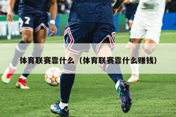 体育联赛靠什么（体育联赛靠什么赚钱）