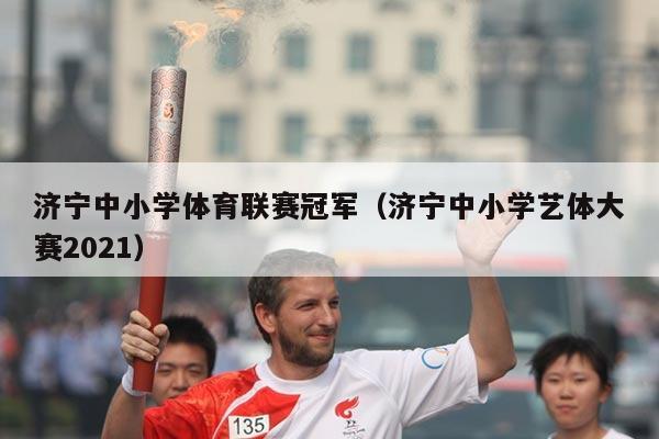 济宁中小学体育联赛冠军（济宁中小学艺体大赛2021）