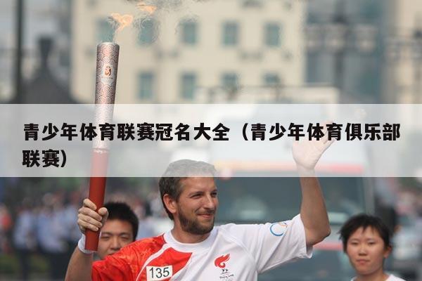 青少年体育联赛冠名大全（青少年体育俱乐部联赛）