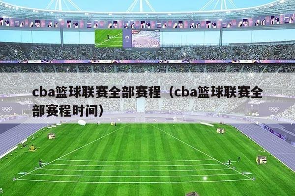 cba篮球联赛全部赛程（cba篮球联赛全部赛程时间）