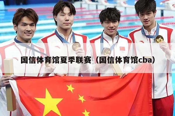 国信体育馆夏季联赛（国信体育馆cba）