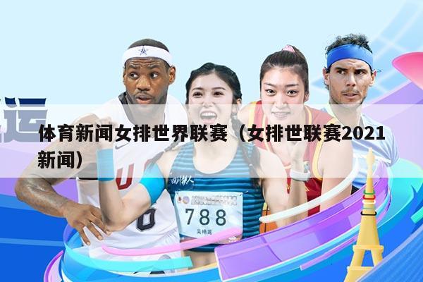 体育新闻女排世界联赛（女排世联赛2021新闻）