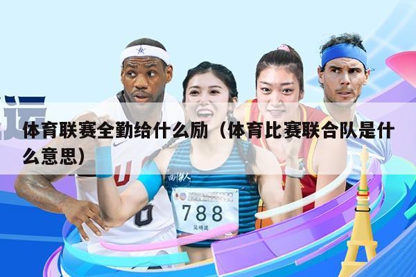 体育联赛全勤给什么励（体育比赛联合队是什么意思）