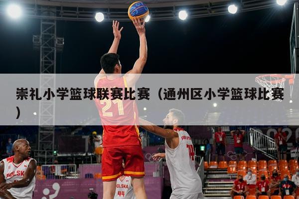 崇礼小学篮球联赛比赛（通州区小学篮球比赛）