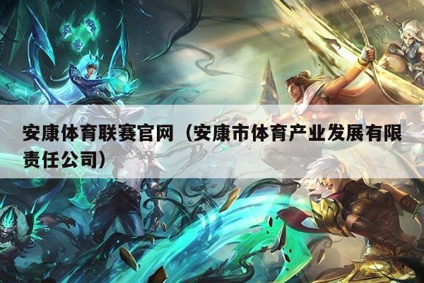 安康体育联赛官网（安康市体育产业发展有限责任公司）