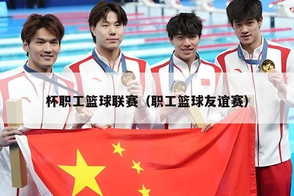 杯职工篮球联赛（职工篮球友谊赛）