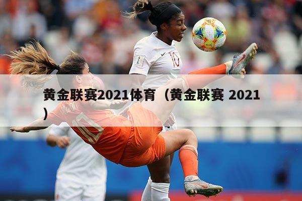 黄金联赛2021体育（黄金联赛 2021）