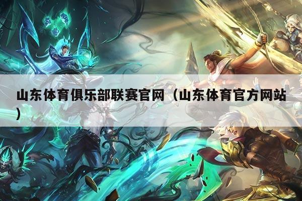 山东体育俱乐部联赛官网（山东体育官方网站）
