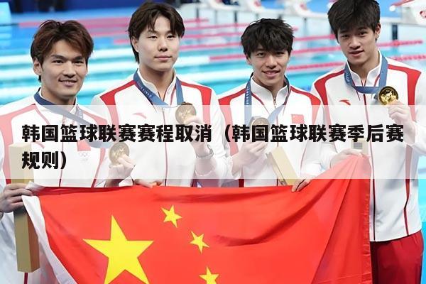 韩国篮球联赛赛程取消（韩国篮球联赛季后赛规则）