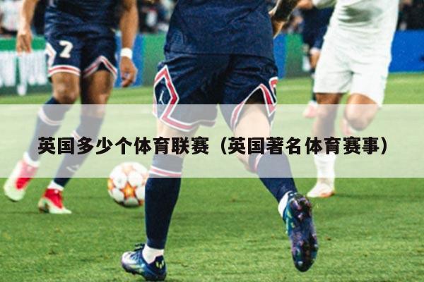 英国多少个体育联赛（英国著名体育赛事）