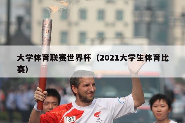 大学体育联赛世界杯（2021大学生体育比赛）