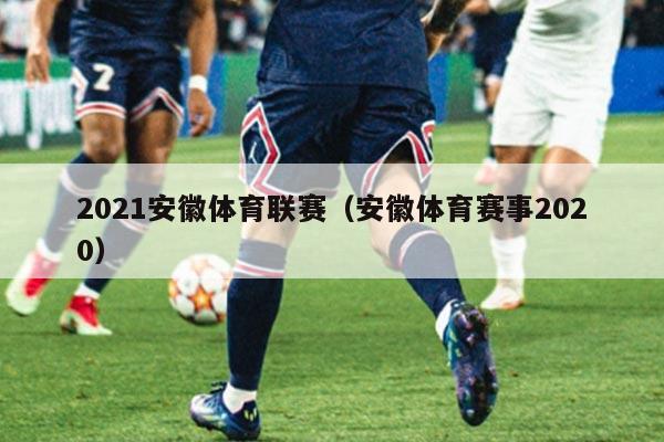 2021安徽体育联赛（安徽体育赛事2020）