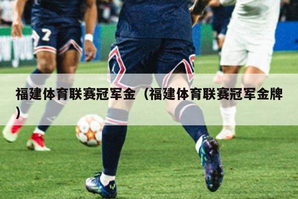 福建体育联赛冠军金（福建体育联赛冠军金牌）