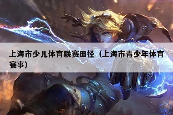 上海市少儿体育联赛田径（上海市青少年体育赛事）