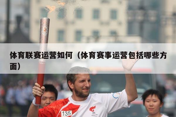 体育联赛运营如何（体育赛事运营包括哪些方面）