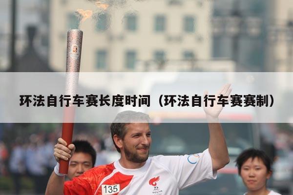 环法自行车赛长度时间（环法自行车赛赛制）