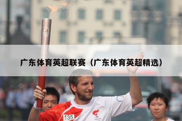 广东体育英超联赛（广东体育英超精选）